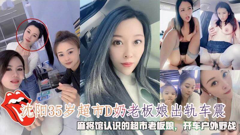 沈阳35岁D奶超市老板娘偷情 麻将馆相识后车震野战户外激情