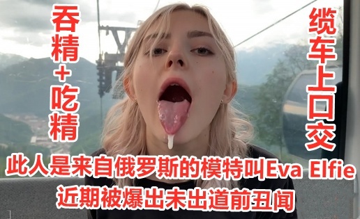 俄罗斯模特 Eva Elfie被爆为出道前拍摄的缆车上为男友口交私拍被流出