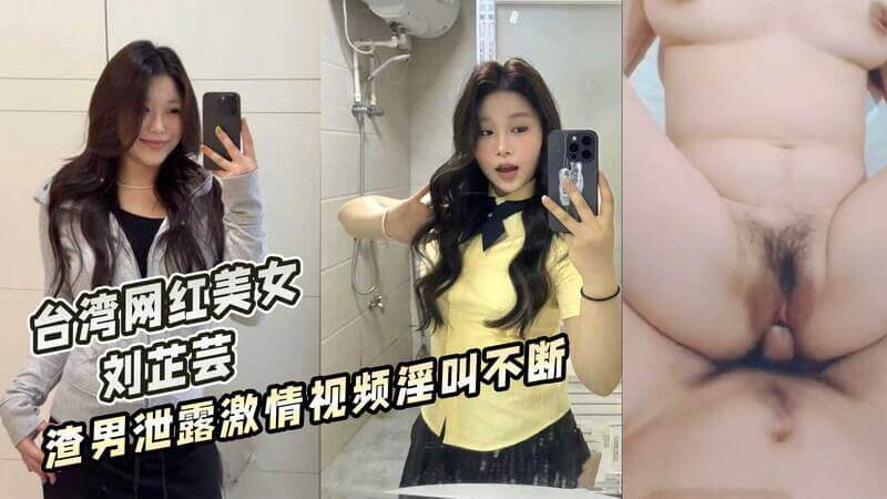 台湾网红美女 刘芷芸 渣男泄露激情视频淫叫不断