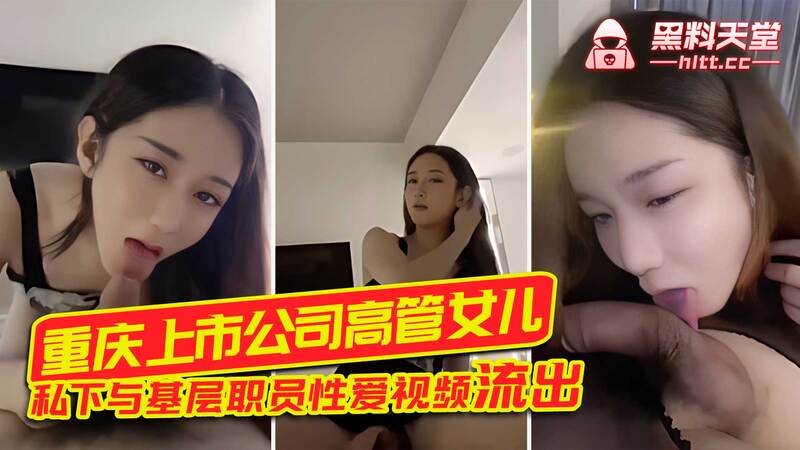 重庆上市公司高管千金性爱视频流出，私下与基层职员亲热被偷拍，吃瓜群众热议，涉事女方黑料再添一笔