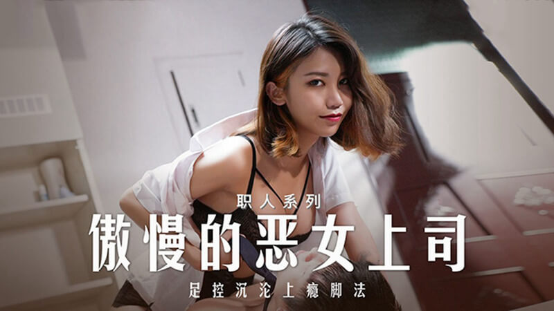 麻豆传媒傲慢女上司的足控诱惑：沉沦上瘾的脚交欢愉原创国产