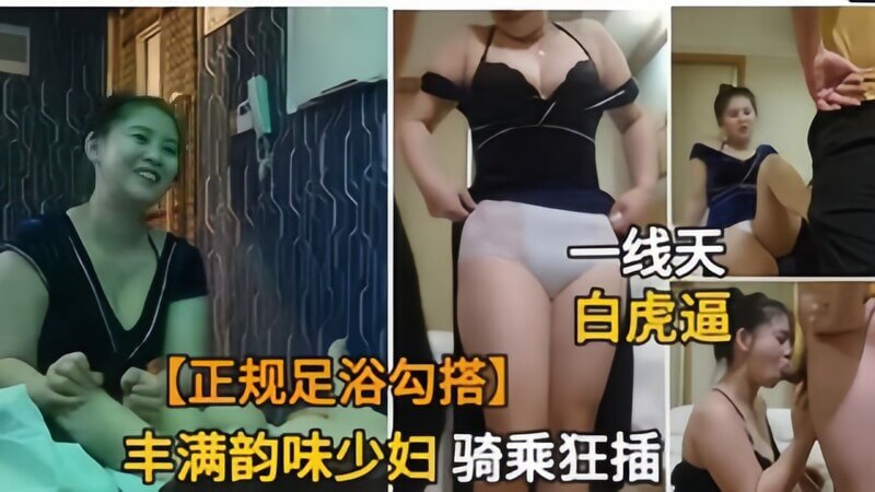 足浴店技师勾搭丰满少妇，用技巧满足少妇欲望。