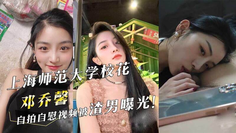 上海师大校花邓乔馨私密视频泄露，黑料曝光引吃瓜热潮！