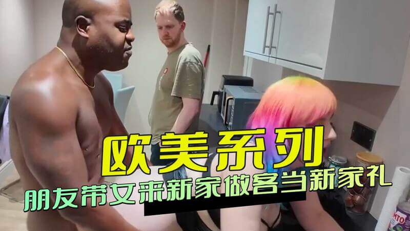 欧美风情好友黑人做客，新家首秀献礼绿帽派对