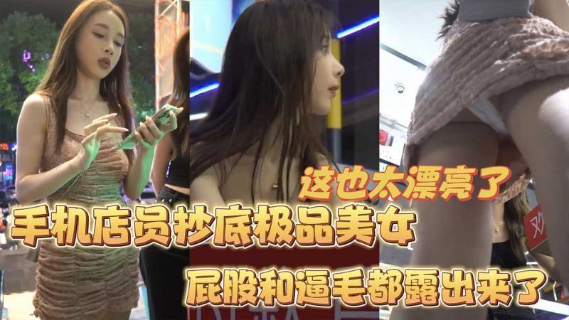 手机店员尾随极品女客人 抄底美臀逼毛屁股露出太诱