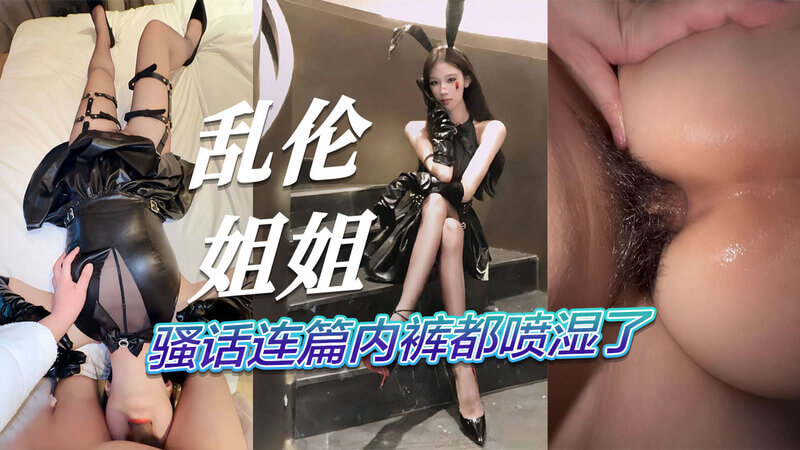 无套爆操性感姐姐 骚话连篇内裤都喷湿了