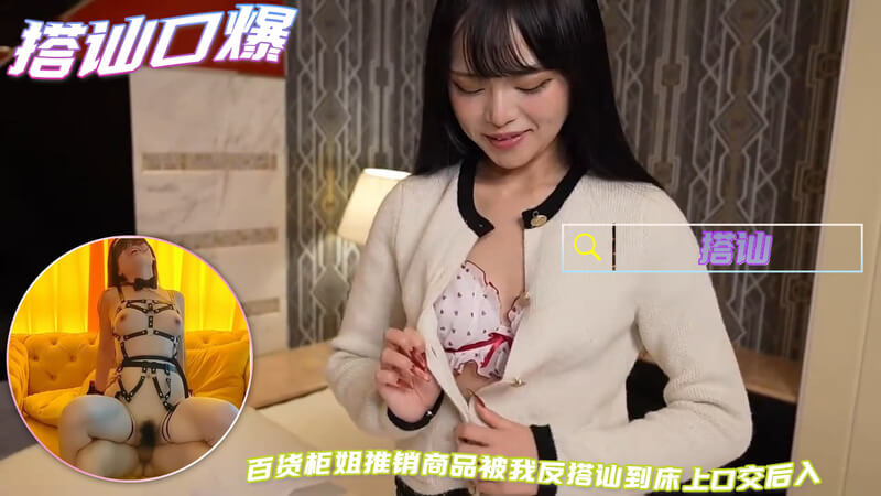 周末去百货商场搭讪漂亮模特柜姐 推销商品反被粗暴反搭讪带到床上高潮