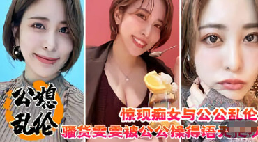 公媳乱伦少妇雯雯痴女骚货被公公猛干颜值超骚乱伦激情少妇高潮