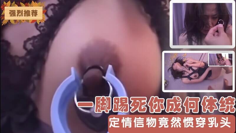 《残暴娇娃的屈辱调教：一脚踢死你，乳头穿环作定情信物》