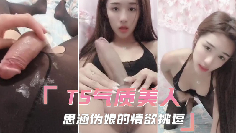 TS气质美人思涵，性感伪娘的迷人诱惑，展现妖娆身姿挑起欲望。