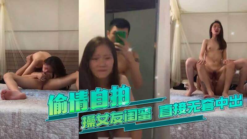 偷情自拍操女友闺蜜,直接无套中出