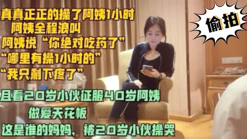 且看20岁小伙征服40岁阿姨，母子乱伦偷情！妈被干哭浪叫