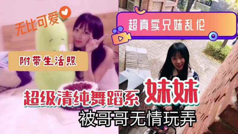 清纯舞蹈妹被哥哥玩弄！小妹可爱无比，哥哥深陷欲海，内射不停，乱伦之火燃烧兄妹情。