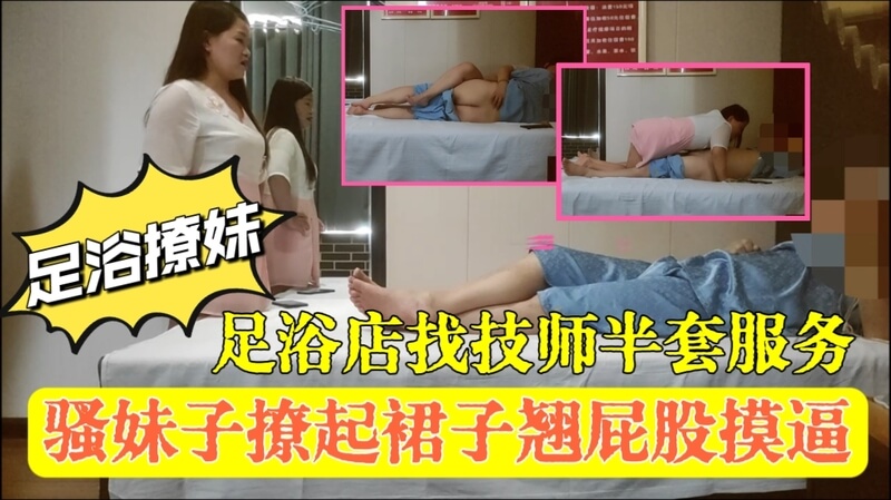 足浴撩妹足浴店找技师半套服务骚妹子撩起裙子翘屁股摸逼
