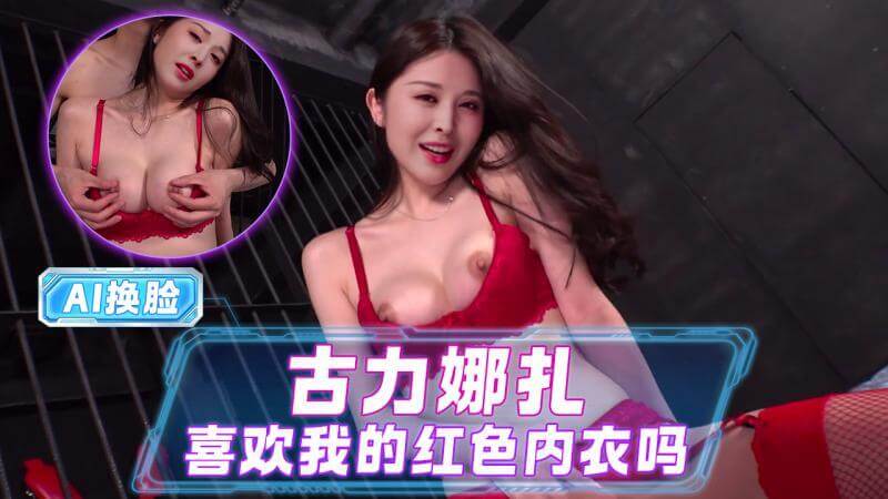 AI明星换脸 古力娜扎 喜欢我的红色内衣吗