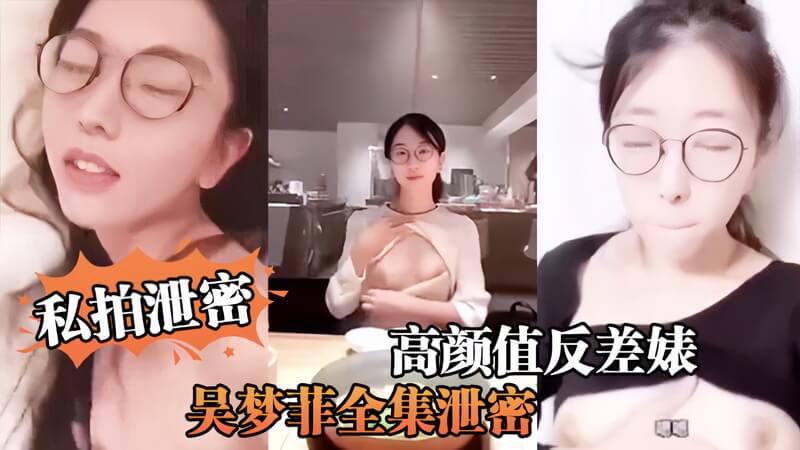 高颜值反差婊吴梦菲全集泄密人前女神背后骚母狗眼镜戴的越大越骚