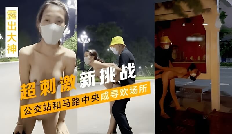 露出大神   超刺激新挑战， 公交站和马路中央成寻欢场所