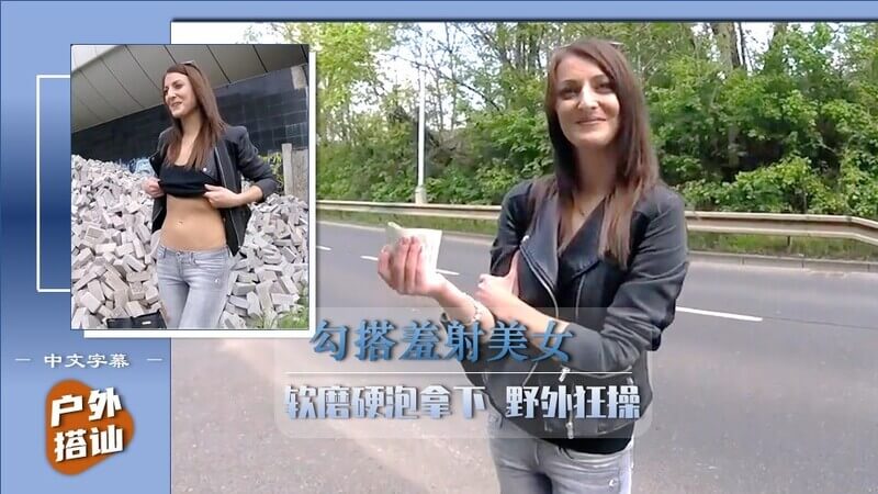 【户外搭讪】软磨硬泡，激情野外露出！勾引羞涩美女，中文字幕详解！