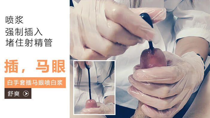 白手套插马眼，撸管射白浆，自慰到喷潮！