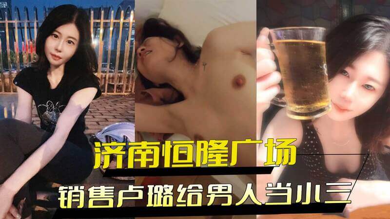 济南恒隆广场女销售卢璐被爆偷情当小三，亲密影片流出，引发热议。