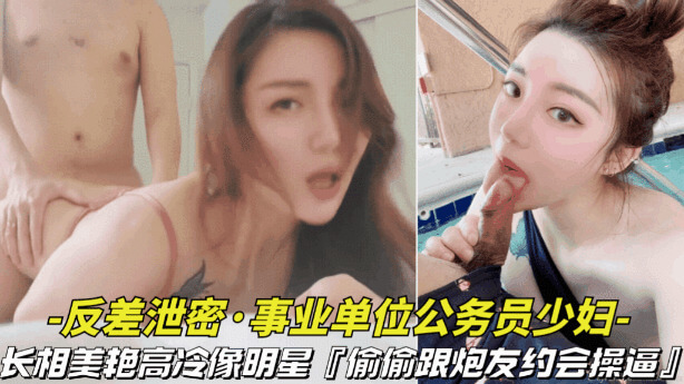 事业单位的公务员少妇长相美艳像明星，偷偷跟炮友约会性爱视频被曝光