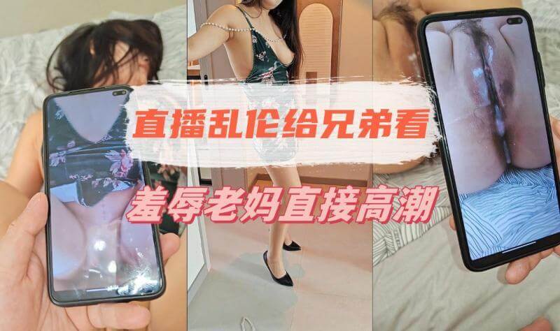 母子乱伦 直播给兄弟看 直接羞辱老妈猛操高潮