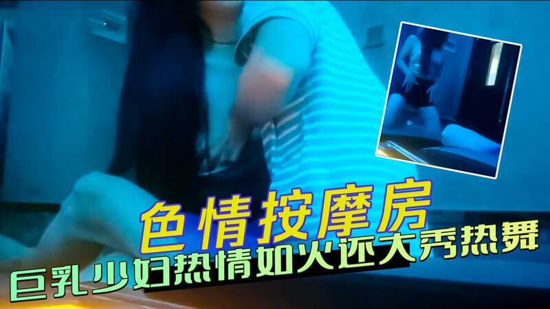 火辣巨乳少妇热舞秀，偷拍技师揉搓尽情欢愉