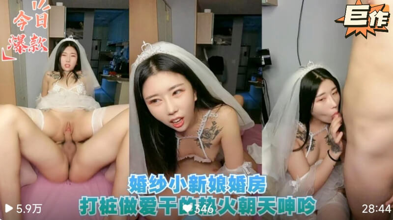 新婚小娘子火辣献身！婚房里，她穿着婚纱，大秀风骚，打桩做爱，让新郎难以忘怀