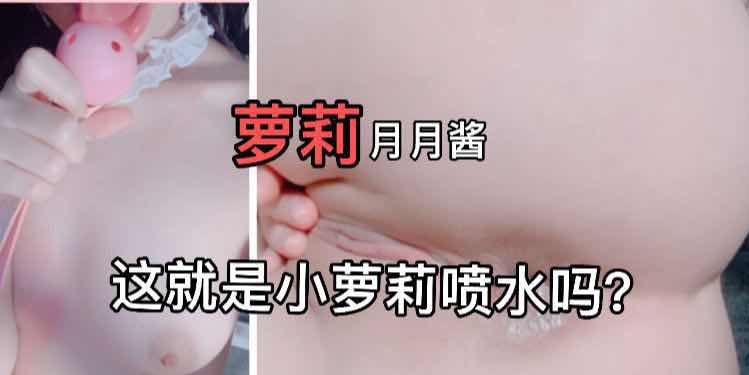 月月酱喷水时刻 被指交扣穴潮吹