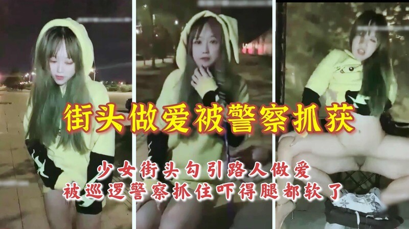 【搭讪路人做爱被抓】少女街头任逍遥，惊险刺激又风骚。警察突袭吓腿软，美艳故事引人遐想。