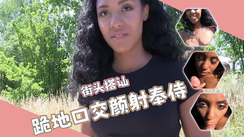 街头搭讪黑妹美眉，户外口交颜射好刺激