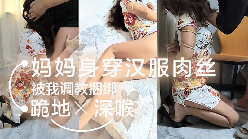 母子乱伦 妈妈身穿汉服肉丝被我捆绑调教跪地深喉