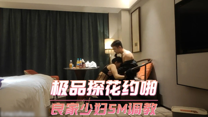 极品探花约啪被偷拍，良家少妇遭SM狠调教。