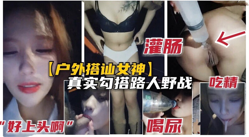 户外搭讪路人妹纸，勾引野战高潮喷水，口爆精灌肠！