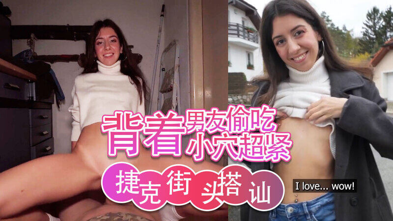 俄罗斯小只马偷情记，背着男友偷吃被搭讪，街头邂逅捷克男优，体验超紧小穴的快感。