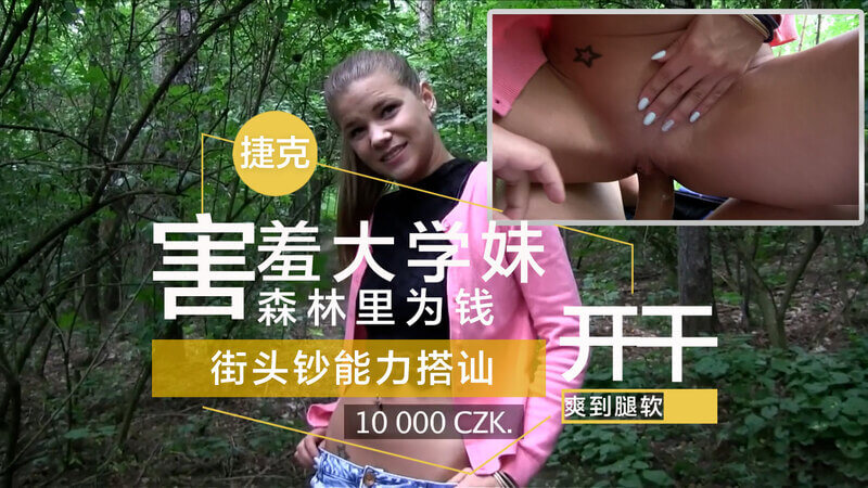 街头钞能力搭讪害羞大学妹，森林里为钱开干