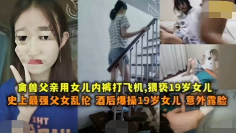 父女乱伦 史上最强父女乱伦，酒后爆草19岁女儿，意外露脸