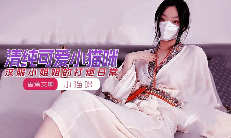 汉服小姐姐的打炮日常 香蕉视频国产原创小猫咪乖巧可爱被宠爱