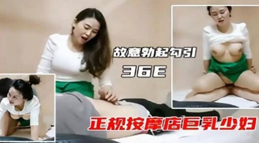 故意勃起去按摩店，勾引巨乳少妇，她胸围对我来说刚好。