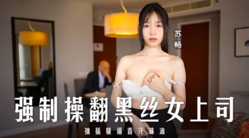 强制操翻黑丝女上司 苏畅 原创国产剧情 办公室激情缠绵 麻豆传媒新作