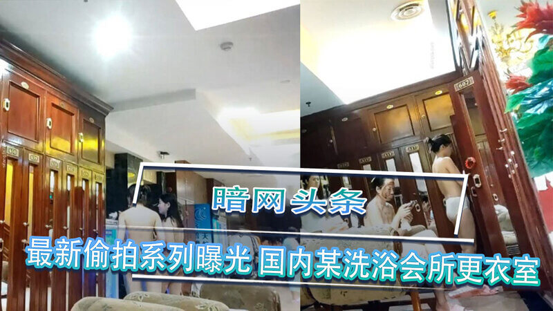 最新偷拍系列曝光：暗网头条揭秘国内洗浴会所更衣室私密场景，偷窥癖者的暗黑天堂。
