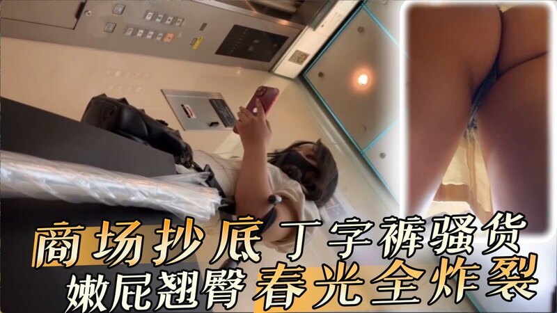 商场偷拍抄底 丁字裤骚货翘臀走光瞬间