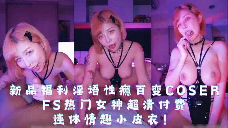百变COSER连体情趣小皮衣，FS热门女神高清福利放送！淫语性瘾美体尽展，cos诱惑难挡！