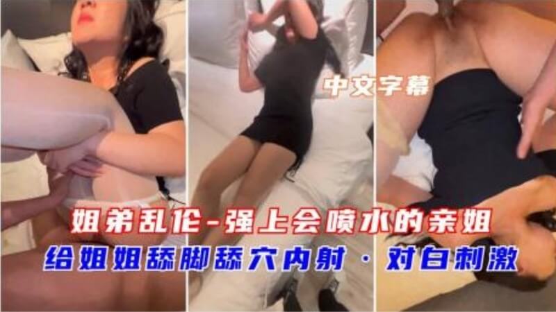 姐弟乱伦-强上会喷水的亲姐姐！给姐姐舔脚