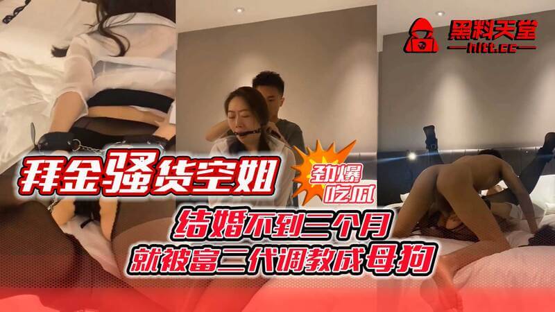 拜金骚货空姐被曝速成富二代人妻，吃瓜群众围观：母狗养成记，婚后不到三月的极速调教