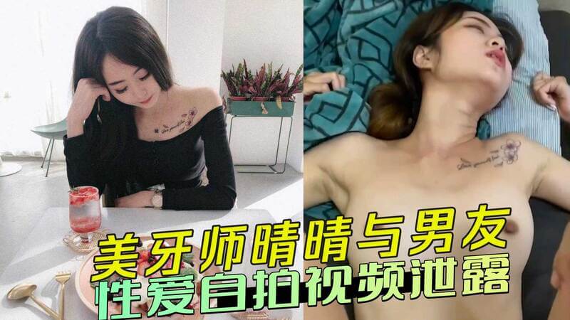 美牙师晴晴性爱自拍视频流出，与男友火辣床战全网疯传，情侣私密黑料曝光！