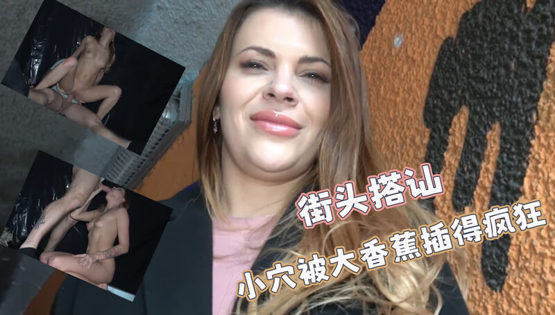 街头搭讪之巨屌横行：口技达人遇骚妹，户外激战呻吟不断，欧美风情惹火爆！