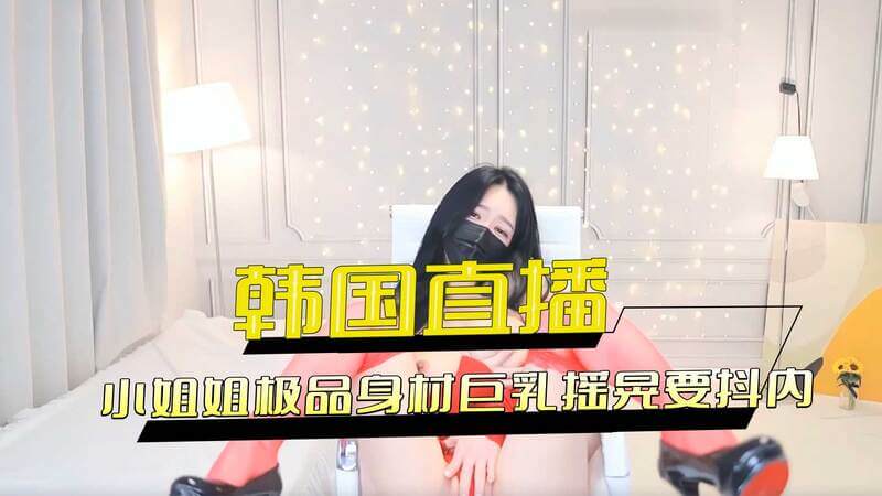 韩国直播秀！极品身材小美女大尺度展示巨乳摇晃，观众直呼要抖内！