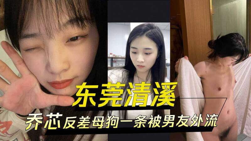 东莞清溪乔芯，白天清纯甜美，夜晚反差成母狗，被男友外流视频，黑料曝光！