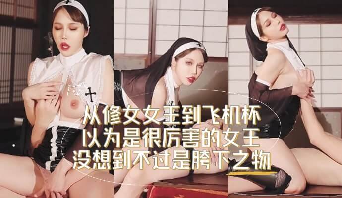 从修女女主到飞机杯，以为是很厉害的女王，没想到不过是胯下之物